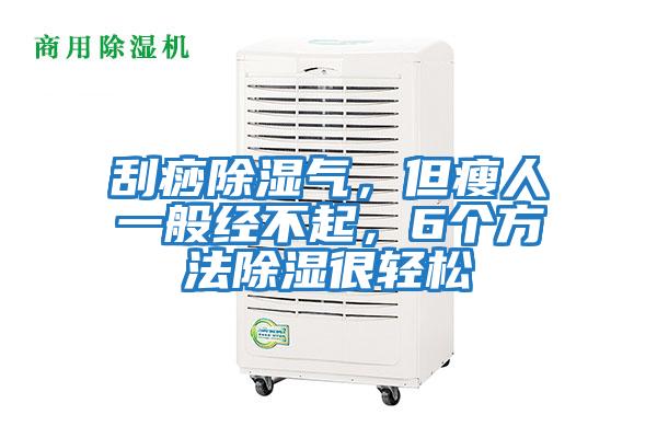 刮痧除濕氣，但瘦人一般經不起，6個方法除濕很輕松