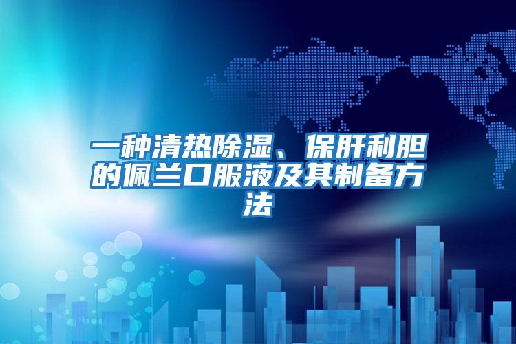 一種清熱除濕、保肝利膽的佩蘭口服液及其制備方法