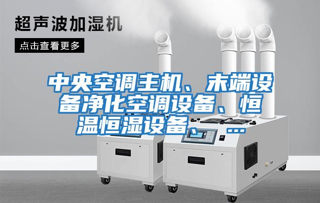 中央空調(diào)主機(jī)、末端設(shè)備凈化空調(diào)設(shè)備、恒溫恒濕設(shè)備、 ...
