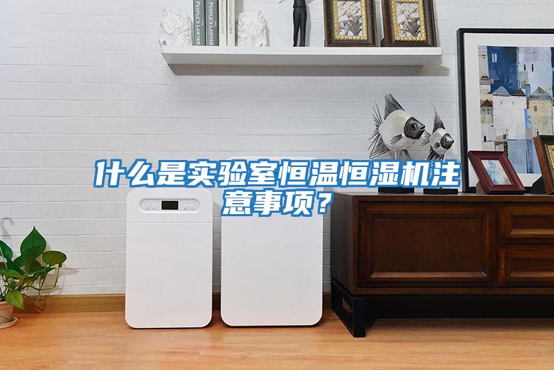 什么是實驗室恒溫恒濕機注意事項？