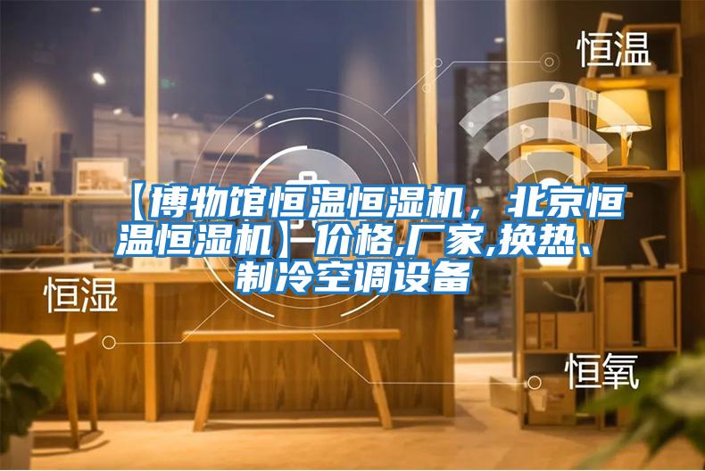 【博物館恒溫恒濕機，北京恒溫恒濕機】價格,廠家,換熱、制冷空調設備