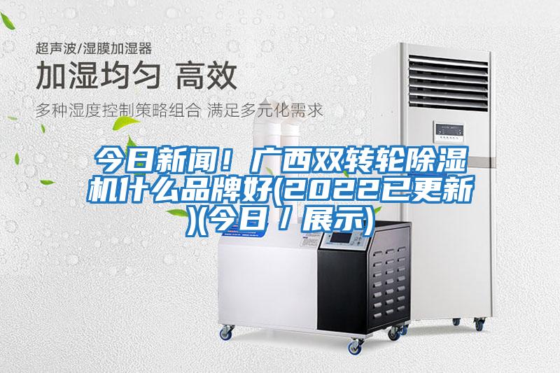 今日新聞!廣西雙轉輪除濕機什么品牌好(2022已更新)(今日/展示)