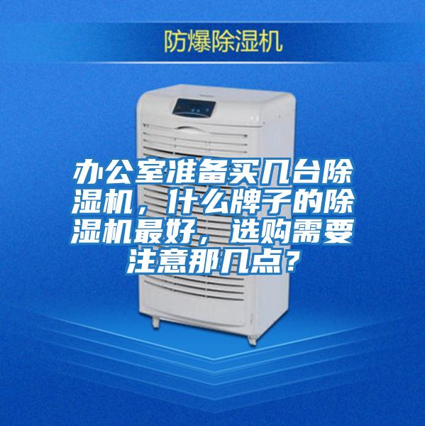 辦公室準(zhǔn)備買幾臺除濕機(jī)，什么牌子的除濕機(jī)最好，選購需要注意那幾點(diǎn)？