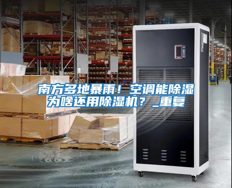 南方多地暴雨！空調(diào)能除濕為啥還用除濕機(jī)？_重復(fù)
