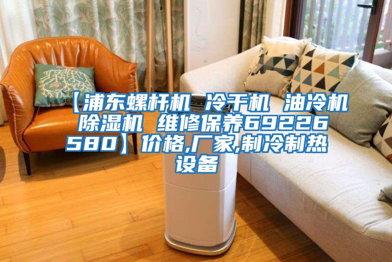 【浦東螺桿機(jī) 冷干機(jī) 油冷機(jī) 除濕機(jī) 維修保養(yǎng)69226580】?jī)r(jià)格,廠家,制冷制熱設(shè)備