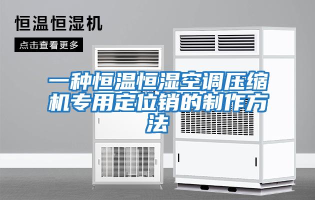 一種恒溫恒濕空調(diào)壓縮機專用定位銷的制作方法