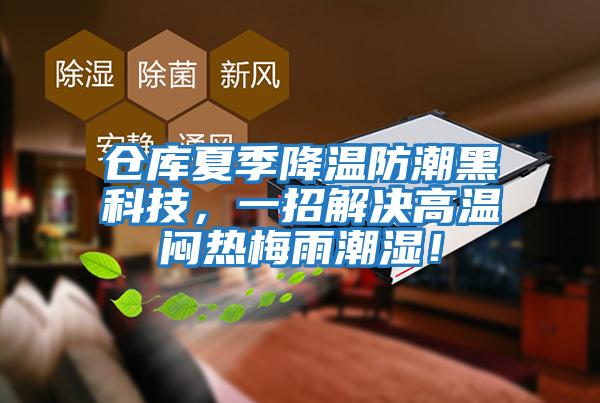 倉庫夏季降溫防潮黑科技，一招解決高溫悶熱梅雨潮濕！
