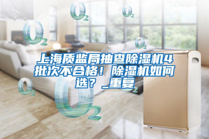 上海質監局抽查除濕機4批次不合格！除濕機如何選？_重復