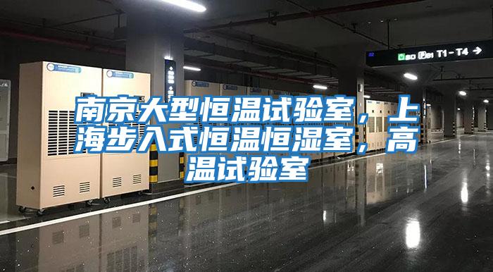 南京大型恒溫試驗室，上海步入式恒溫恒濕室，高溫試驗室