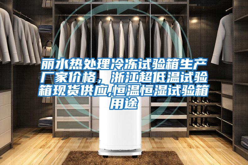 麗水熱處理冷凍試驗箱生產廠家價格，浙江超低溫試驗箱現貨供應,恒溫恒濕試驗箱用途