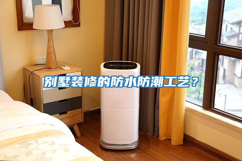 別墅裝修的防水防潮工藝？