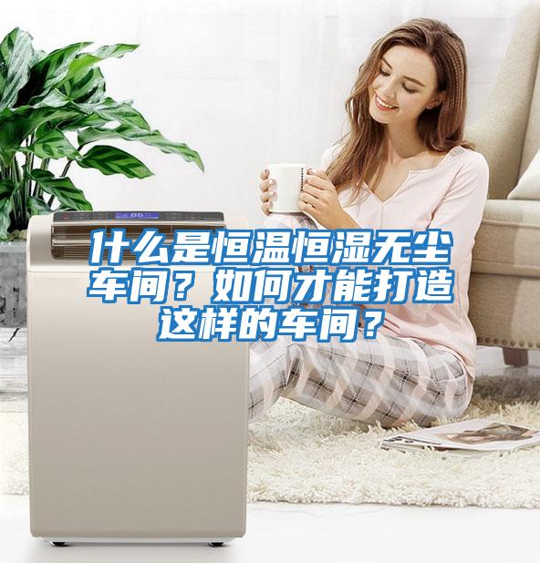 什么是恒溫恒濕無塵車間？如何才能打造這樣的車間？
