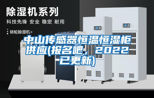 中山傳感器恒溫恒濕柜供應(yīng)(報名吧，2022已更新)