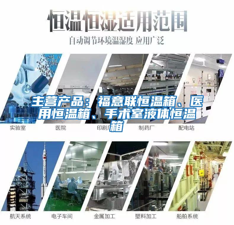 主營產品：福意聯恒溫箱、醫用恒溫箱、手術室液體恒溫箱
