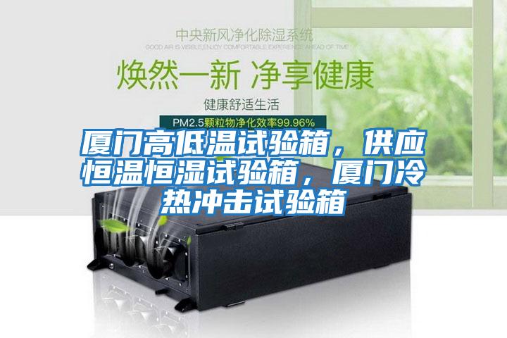廈門高低溫試驗箱，供應恒溫恒濕試驗箱，廈門冷熱沖擊試驗箱