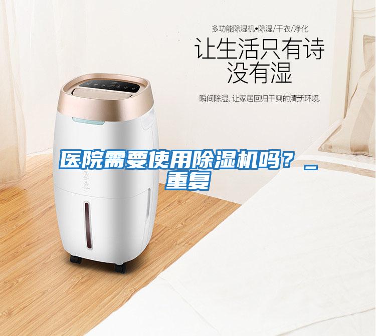 醫院需要使用除濕機嗎？_重復