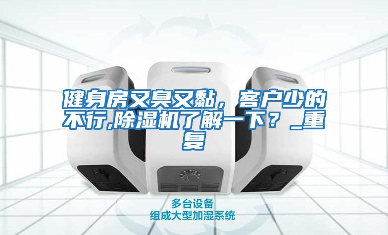 健身房又臭又黏，客戶少的不行,除濕機(jī)了解一下？_重復(fù)