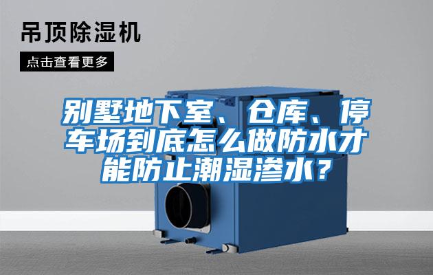別墅地下室、倉庫、停車場到底怎么做防水才能防止潮濕滲水？