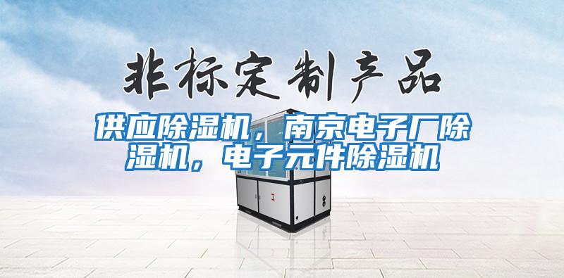 供應(yīng)除濕機(jī)，南京電子廠除濕機(jī)，電子元件除濕機(jī)