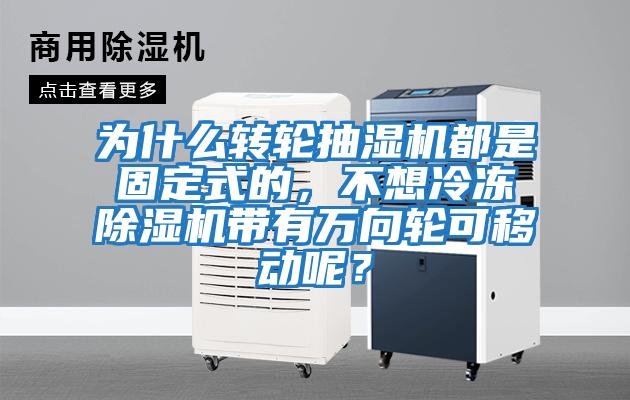 為什么轉輪抽濕機都是固定式的，不想冷凍除濕機帶有萬向輪可移動呢？