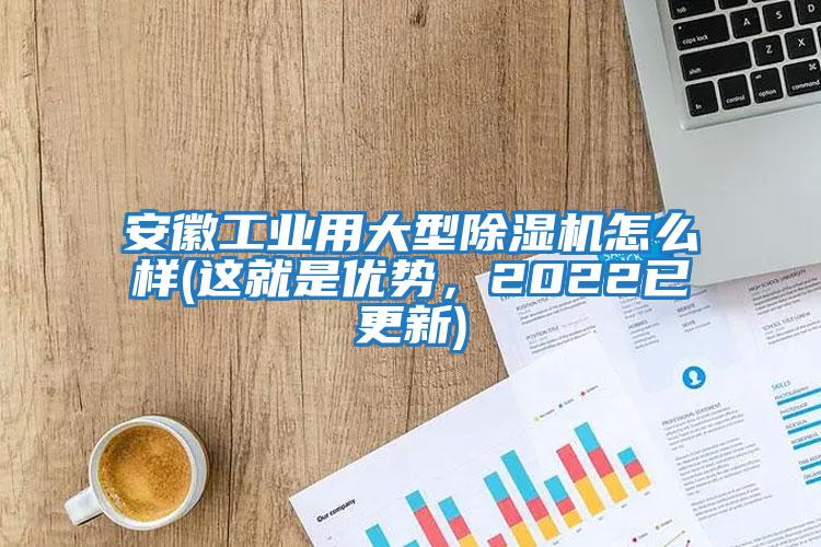 安徽工業(yè)用大型除濕機(jī)怎么樣(這就是優(yōu)勢，2022已更新)