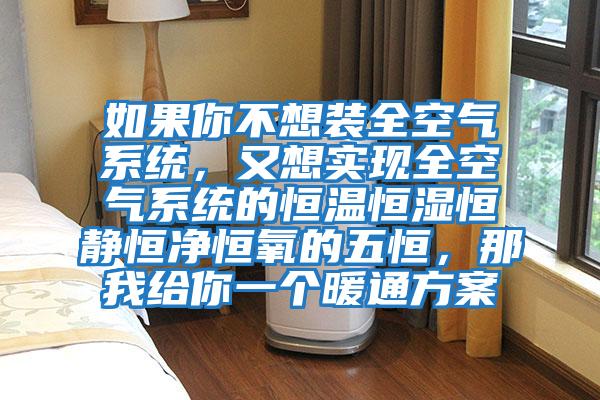 如果你不想裝全空氣系統，又想實現全空氣系統的恒溫恒濕恒靜恒凈恒氧的五恒，那我給你一個暖通方案