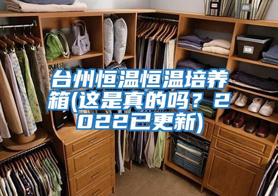 臺州恒溫恒溫培養箱(這是真的嗎？2022已更新)