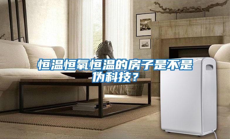 恒溫恒氧恒溫的房子是不是偽科技？