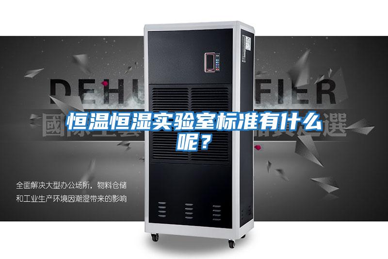 恒溫恒濕實驗室標準有什么呢？