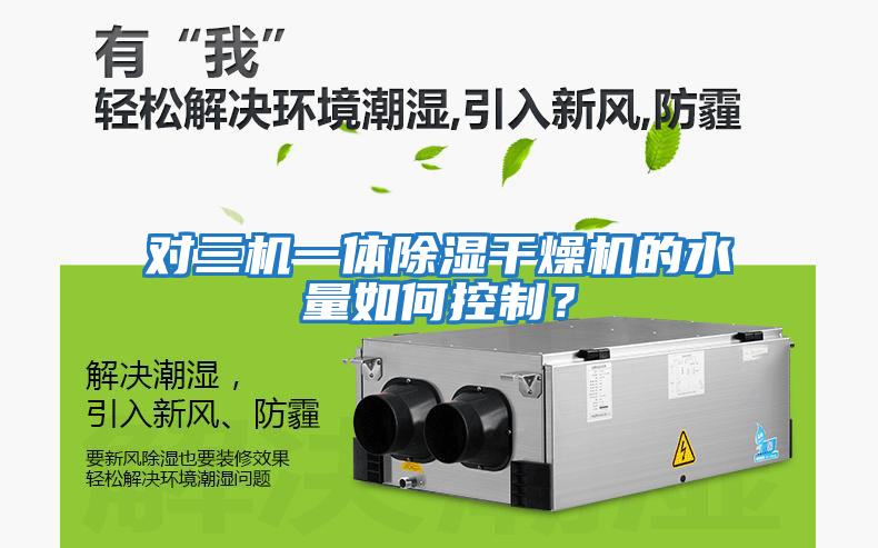 對三機(jī)一體除濕干燥機(jī)的水量如何控制？
