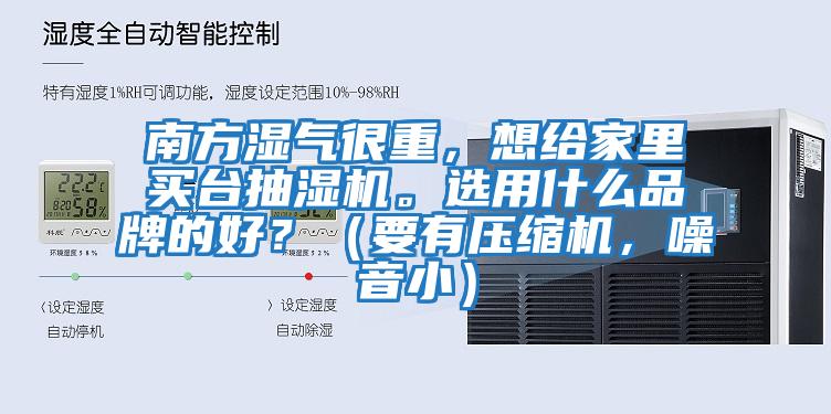 南方濕氣很重，想給家里買臺抽濕機。選用什么品牌的好？（要有壓縮機，噪音?。?/></p>
						    <p style=