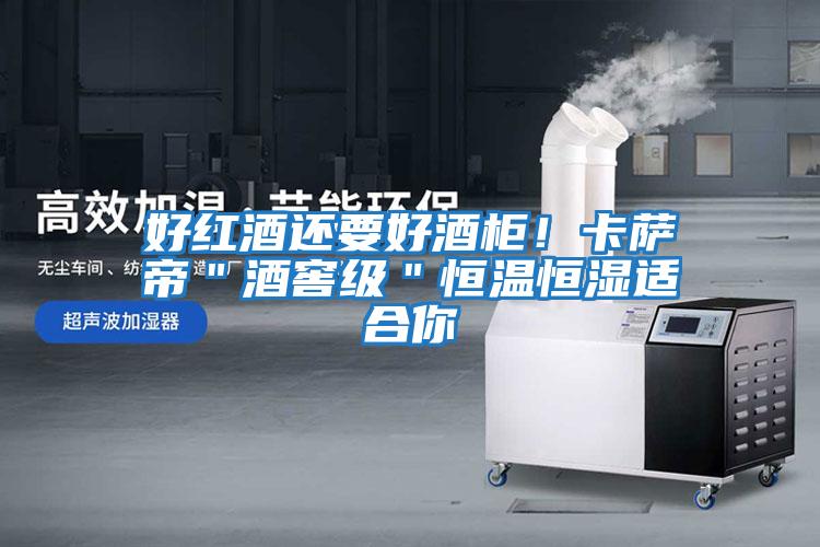 好紅酒還要好酒柜！卡薩帝＂酒窖級＂恒溫恒濕適合你