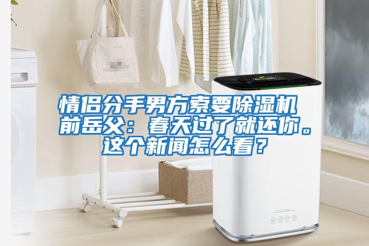 情侶分手男方索要除濕機 前岳父：春天過了就還你。這個新聞怎么看？