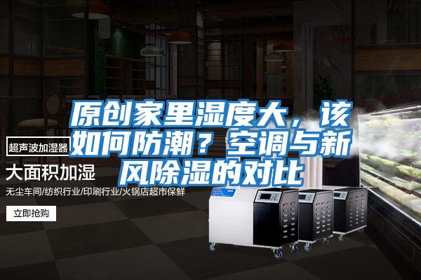 原創(chuàng)家里濕度大，該如何防潮？空調(diào)與新風(fēng)除濕的對(duì)比