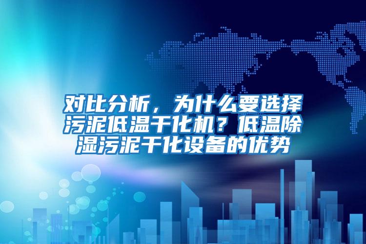 對比分析，為什么要選擇污泥低溫干化機(jī)？低溫除濕污泥干化設(shè)備的優(yōu)勢