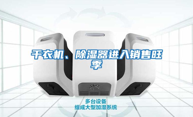 干衣機(jī)、除濕器進(jìn)入銷(xiāo)售旺季