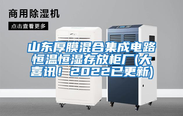 山東厚膜混合集成電路恒溫恒濕存放柜廠(大喜訊！2022已更新)
