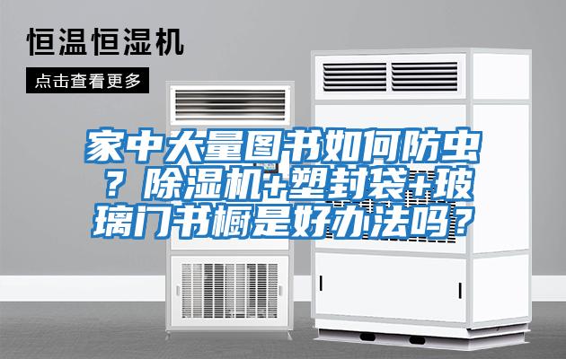 家中大量圖書(shū)如何防蟲(chóng)？除濕機(jī)+塑封袋+玻璃門(mén)書(shū)櫥是好辦法嗎？