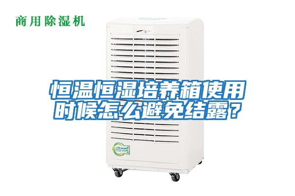 恒溫恒濕培養箱使用時候怎么避免結露？