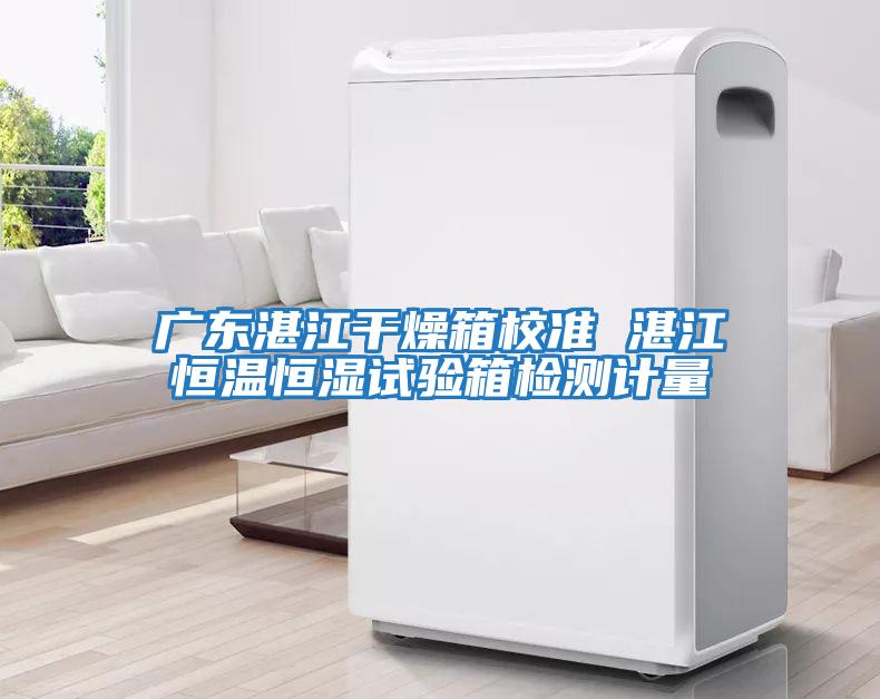 廣東湛江干燥箱校準(zhǔn) 湛江恒溫恒濕試驗(yàn)箱檢測計量