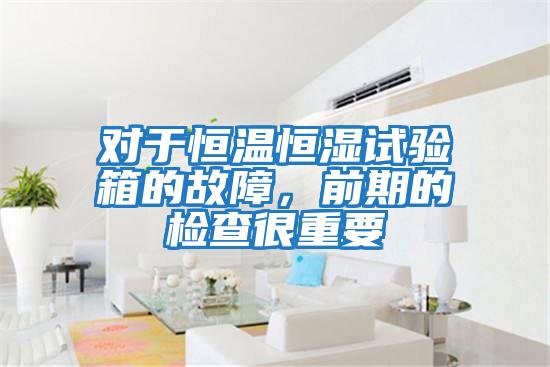 對(duì)于恒溫恒濕試驗(yàn)箱的故障，前期的檢查很重要
