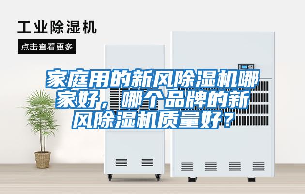 家庭用的新風(fēng)除濕機(jī)哪家好，哪個品牌的新風(fēng)除濕機(jī)質(zhì)量好？