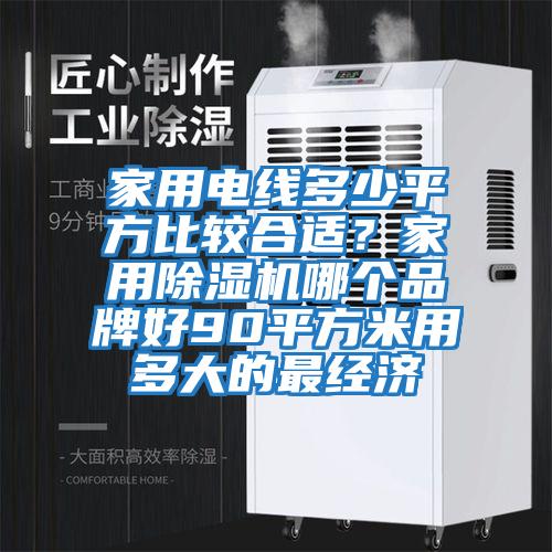 家用電線多少平方比較合適？家用除濕機(jī)哪個品牌好90平方米用多大的最經(jīng)濟(jì)