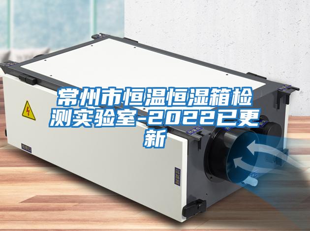 常州市恒溫恒濕箱檢測實(shí)驗(yàn)室-2022已更新