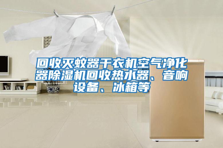 回收滅蚊器干衣機空氣凈化器除濕機回收熱水器、音響設備、冰箱等