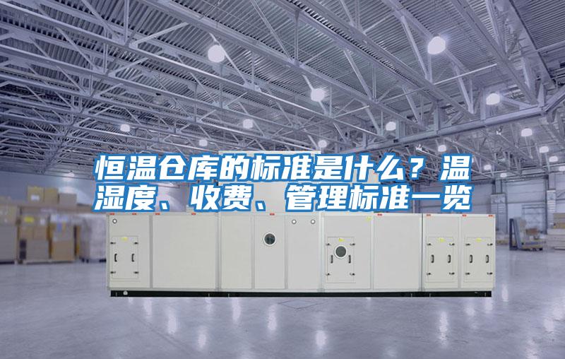 恒溫倉庫的標準是什么？溫濕度、收費、管理標準一覽