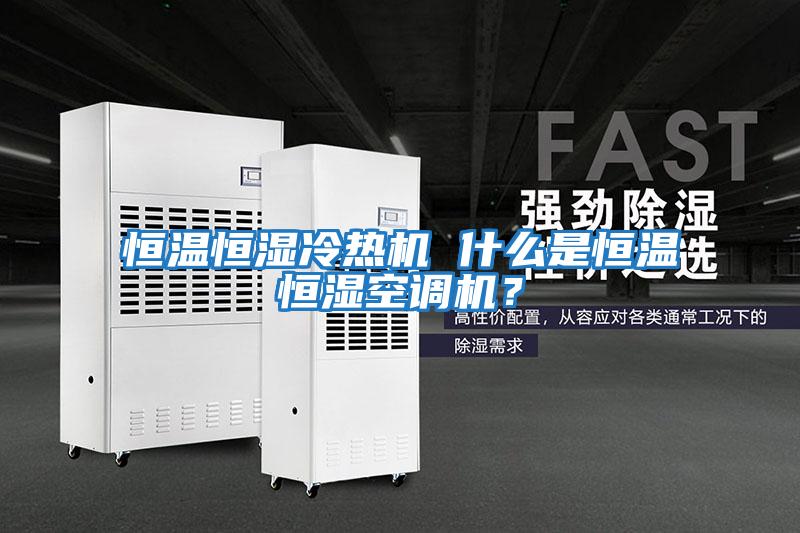 恒溫恒濕冷熱機 什么是恒溫恒濕空調機？