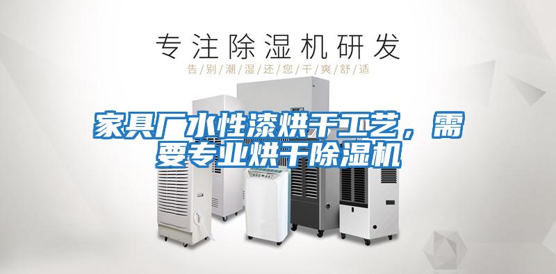 家具廠水性漆烘干工藝，需要專(zhuān)業(yè)烘干除濕機(jī)