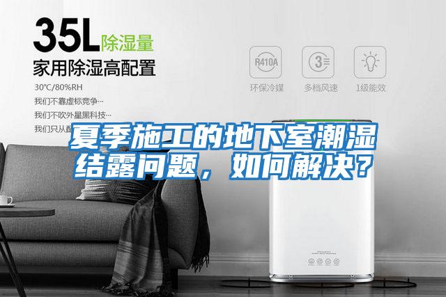 夏季施工的地下室潮濕結露問題，如何解決？