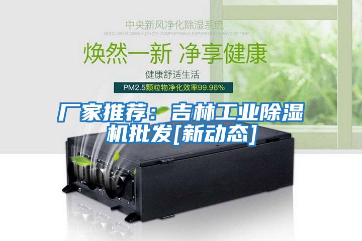 廠家推薦：吉林工業除濕機批發[新動態]